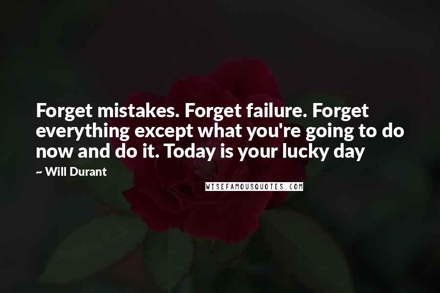 Will Durant Quotes: Forget mistakes. Forget failure. Forget everything except what you're going to do now and do it. Today is your lucky day