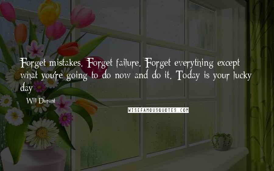 Will Durant Quotes: Forget mistakes. Forget failure. Forget everything except what you're going to do now and do it. Today is your lucky day