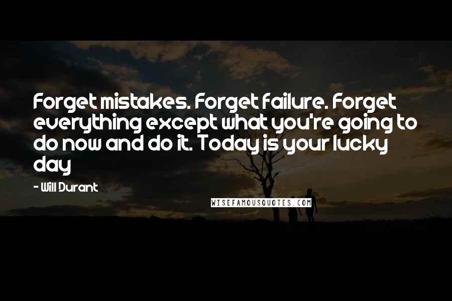 Will Durant Quotes: Forget mistakes. Forget failure. Forget everything except what you're going to do now and do it. Today is your lucky day