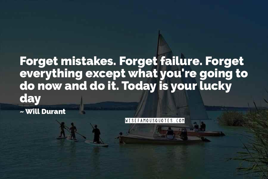 Will Durant Quotes: Forget mistakes. Forget failure. Forget everything except what you're going to do now and do it. Today is your lucky day