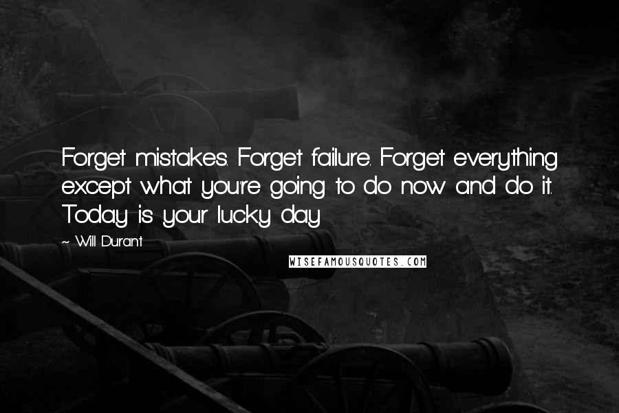 Will Durant Quotes: Forget mistakes. Forget failure. Forget everything except what you're going to do now and do it. Today is your lucky day