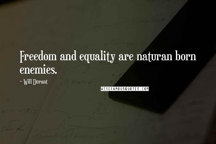 Will Durant Quotes: Freedom and equality are naturan born enemies.