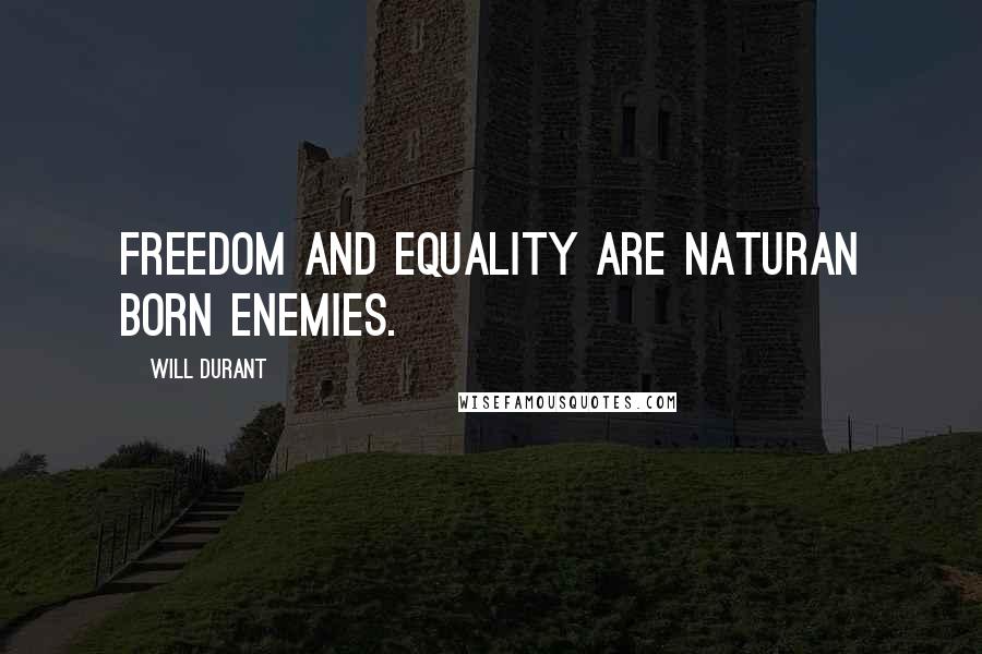 Will Durant Quotes: Freedom and equality are naturan born enemies.