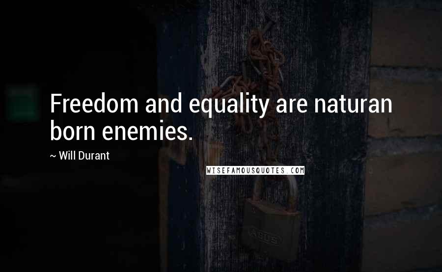 Will Durant Quotes: Freedom and equality are naturan born enemies.