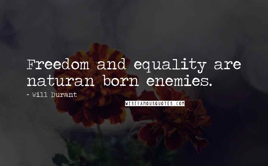 Will Durant Quotes: Freedom and equality are naturan born enemies.