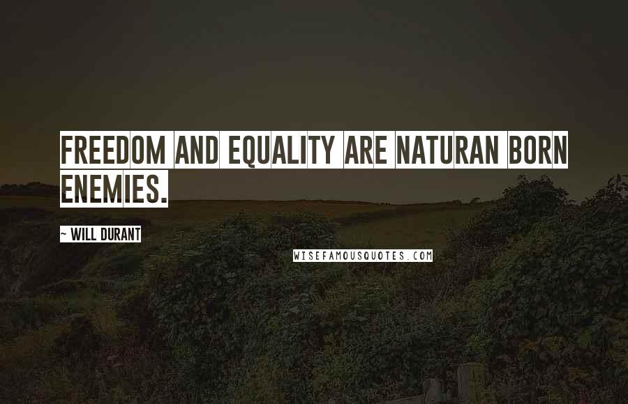 Will Durant Quotes: Freedom and equality are naturan born enemies.