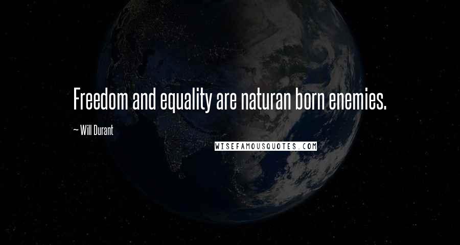 Will Durant Quotes: Freedom and equality are naturan born enemies.