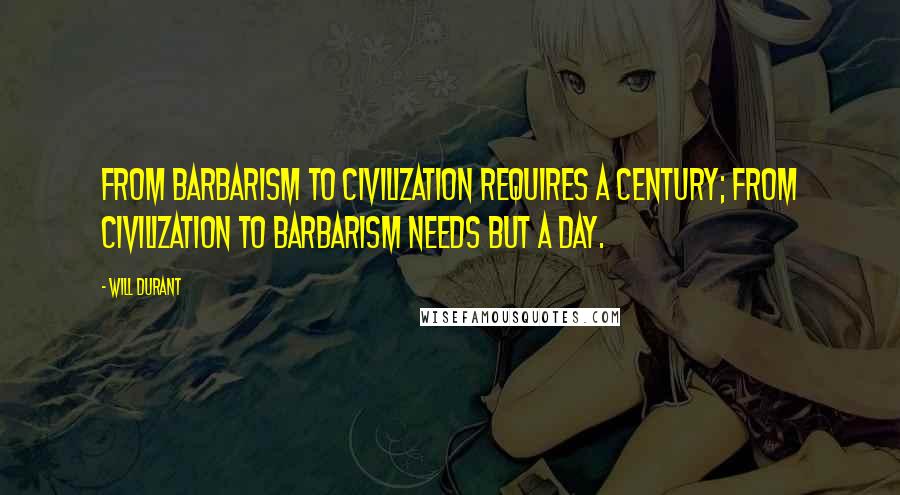 Will Durant Quotes: From barbarism to civilization requires a century; from civilization to barbarism needs but a day.