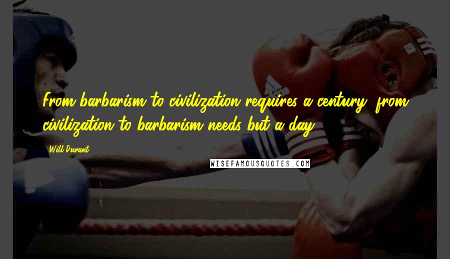 Will Durant Quotes: From barbarism to civilization requires a century; from civilization to barbarism needs but a day.