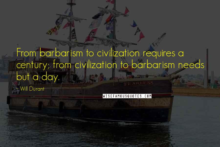 Will Durant Quotes: From barbarism to civilization requires a century; from civilization to barbarism needs but a day.