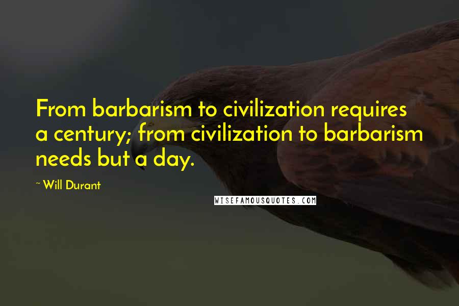 Will Durant Quotes: From barbarism to civilization requires a century; from civilization to barbarism needs but a day.