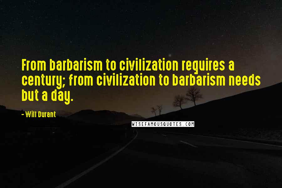 Will Durant Quotes: From barbarism to civilization requires a century; from civilization to barbarism needs but a day.