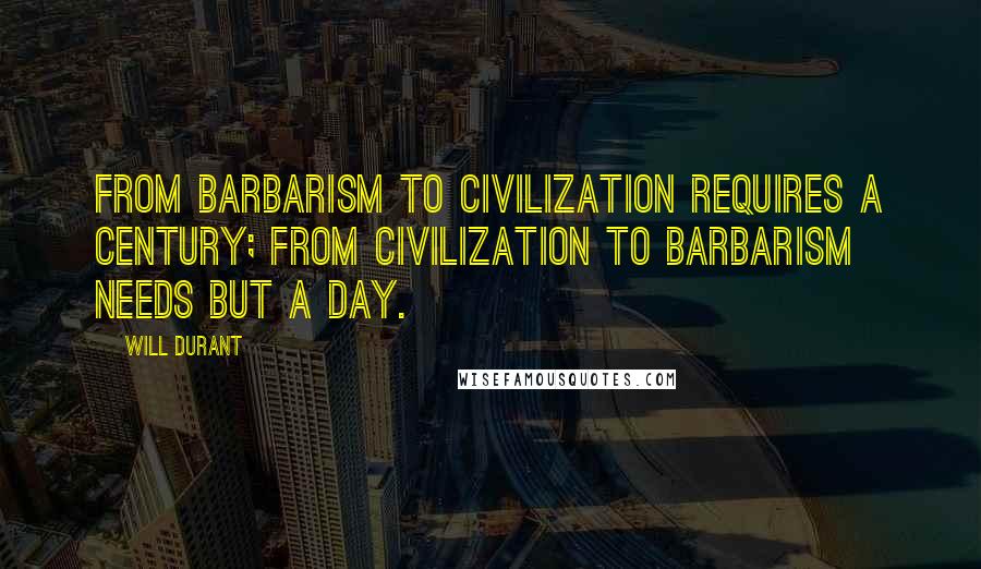 Will Durant Quotes: From barbarism to civilization requires a century; from civilization to barbarism needs but a day.