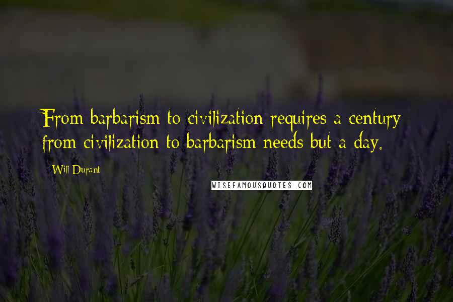 Will Durant Quotes: From barbarism to civilization requires a century; from civilization to barbarism needs but a day.
