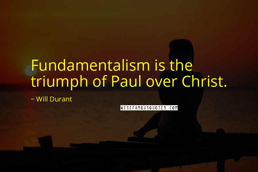 Will Durant Quotes: Fundamentalism is the triumph of Paul over Christ.