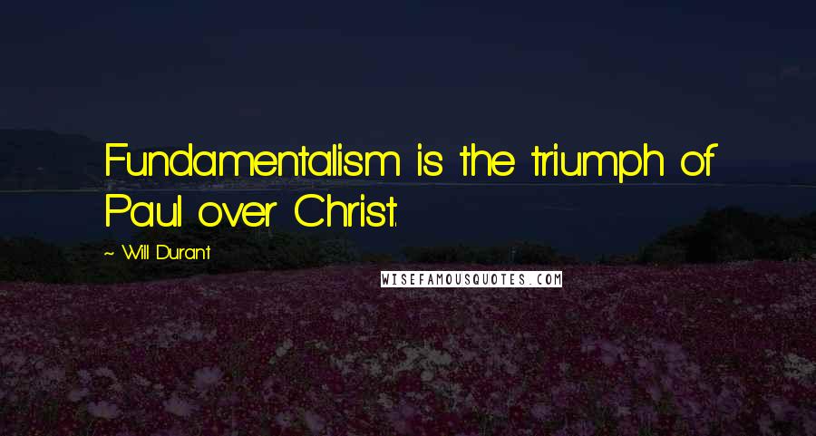 Will Durant Quotes: Fundamentalism is the triumph of Paul over Christ.