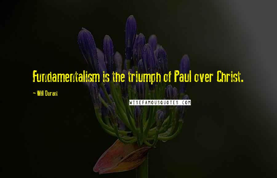 Will Durant Quotes: Fundamentalism is the triumph of Paul over Christ.