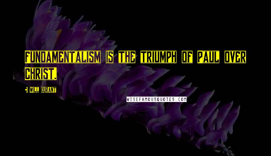 Will Durant Quotes: Fundamentalism is the triumph of Paul over Christ.