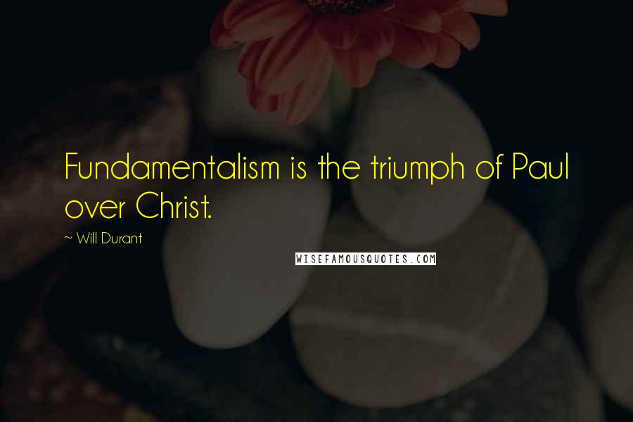 Will Durant Quotes: Fundamentalism is the triumph of Paul over Christ.