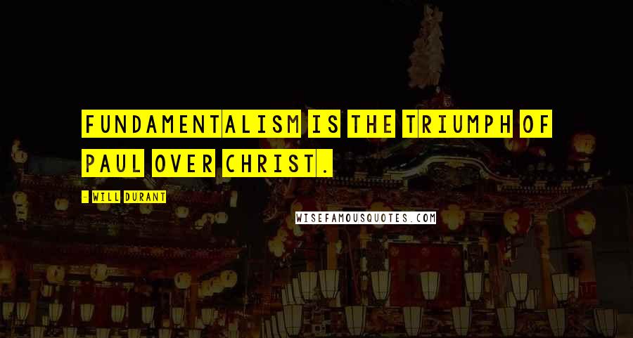 Will Durant Quotes: Fundamentalism is the triumph of Paul over Christ.