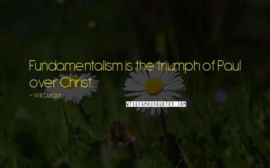 Will Durant Quotes: Fundamentalism is the triumph of Paul over Christ.