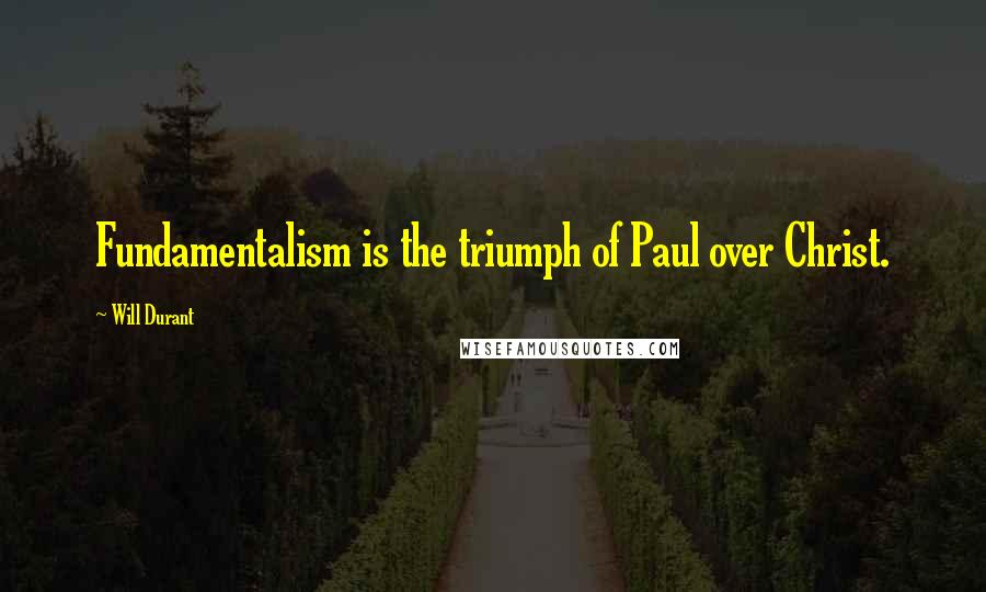 Will Durant Quotes: Fundamentalism is the triumph of Paul over Christ.