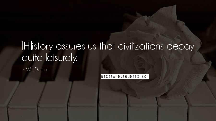 Will Durant Quotes: [H]istory assures us that civilizations decay quite leisurely.