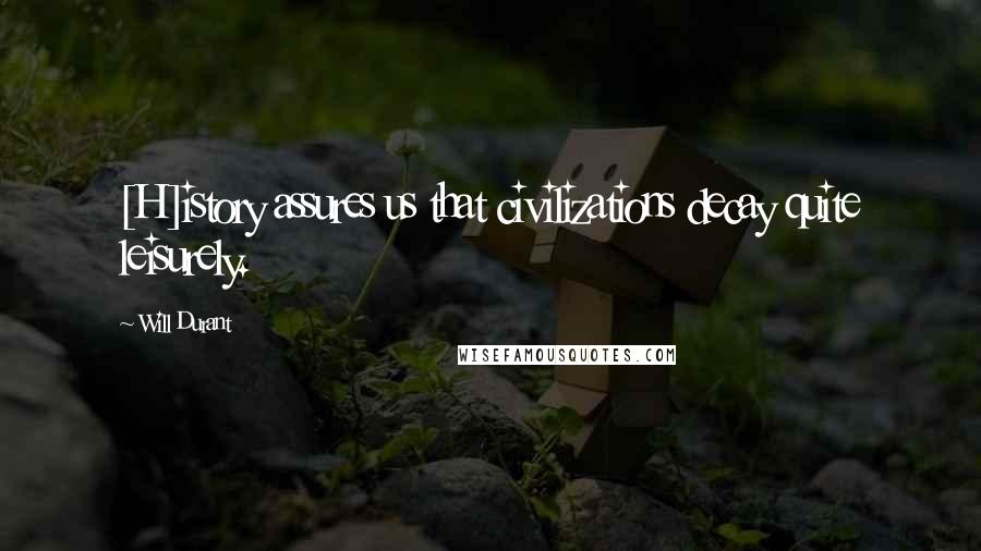 Will Durant Quotes: [H]istory assures us that civilizations decay quite leisurely.
