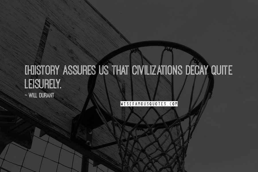 Will Durant Quotes: [H]istory assures us that civilizations decay quite leisurely.