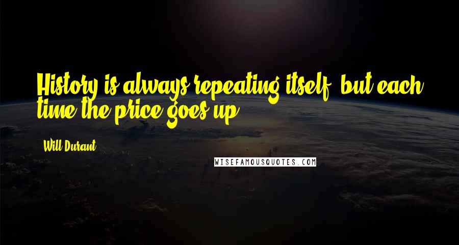 Will Durant Quotes: History is always repeating itself, but each time the price goes up.