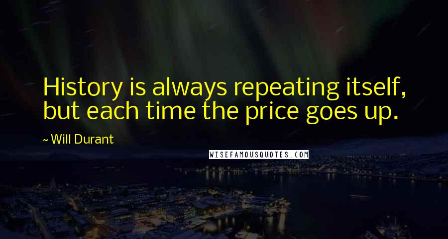 Will Durant Quotes: History is always repeating itself, but each time the price goes up.