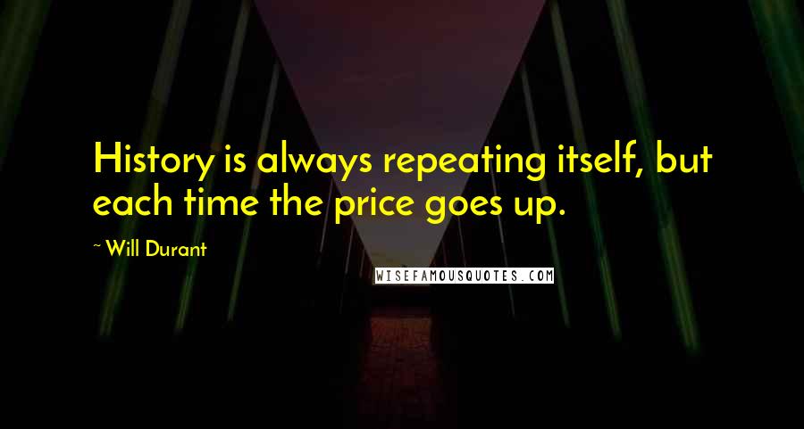 Will Durant Quotes: History is always repeating itself, but each time the price goes up.