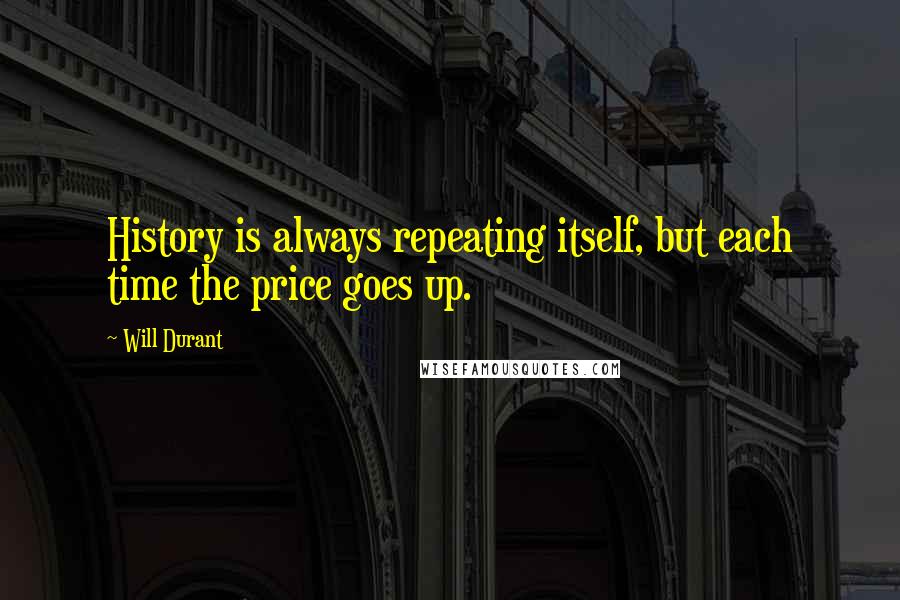 Will Durant Quotes: History is always repeating itself, but each time the price goes up.