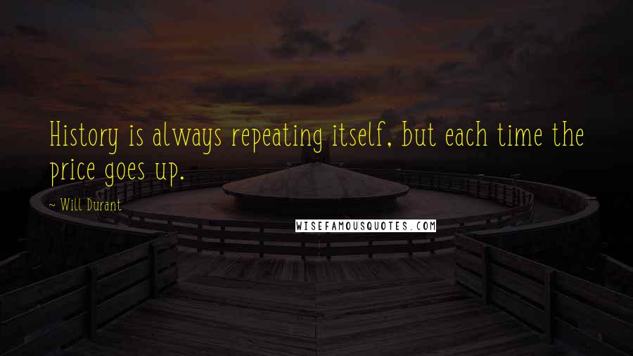 Will Durant Quotes: History is always repeating itself, but each time the price goes up.