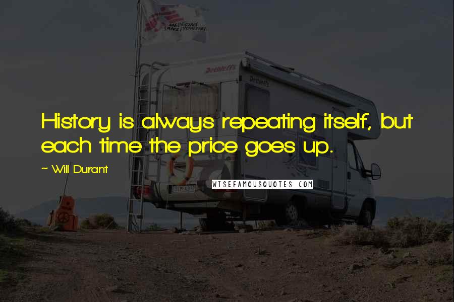 Will Durant Quotes: History is always repeating itself, but each time the price goes up.