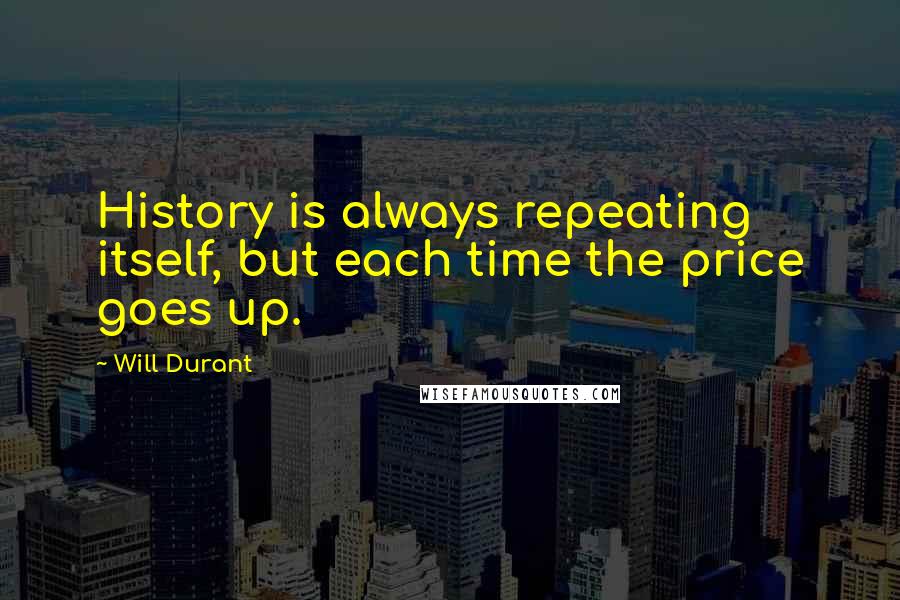 Will Durant Quotes: History is always repeating itself, but each time the price goes up.