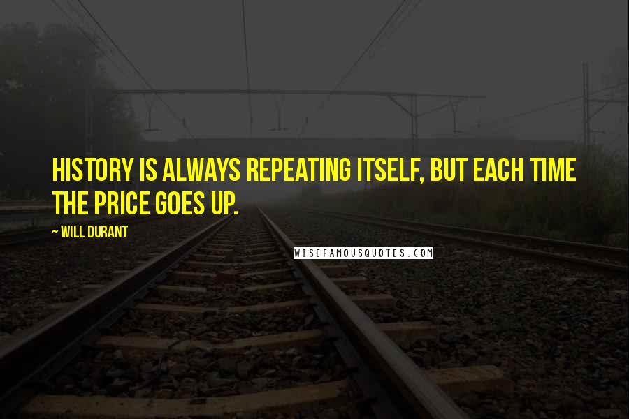 Will Durant Quotes: History is always repeating itself, but each time the price goes up.