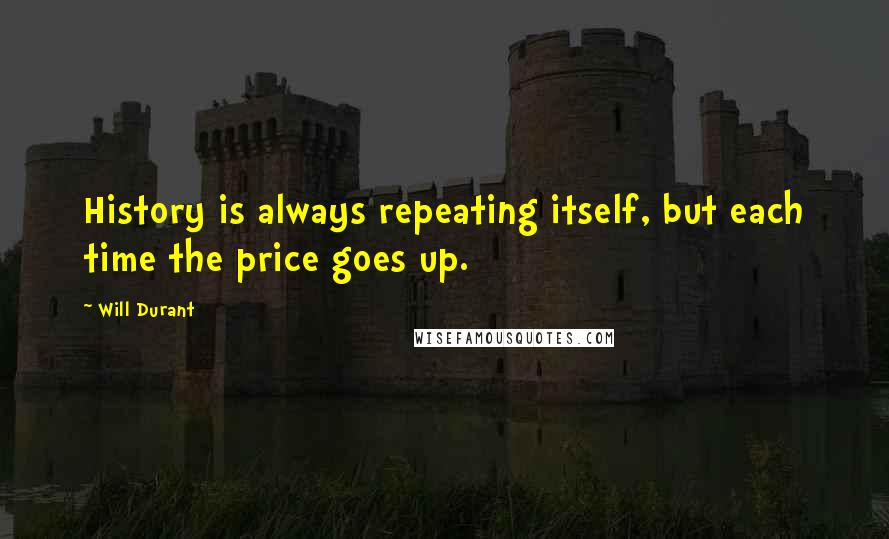 Will Durant Quotes: History is always repeating itself, but each time the price goes up.