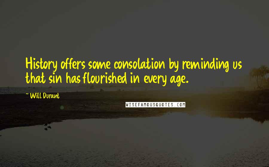 Will Durant Quotes: History offers some consolation by reminding us that sin has flourished in every age.