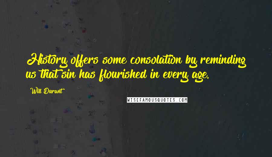 Will Durant Quotes: History offers some consolation by reminding us that sin has flourished in every age.