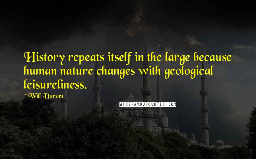 Will Durant Quotes: History repeats itself in the large because human nature changes with geological leisureliness.