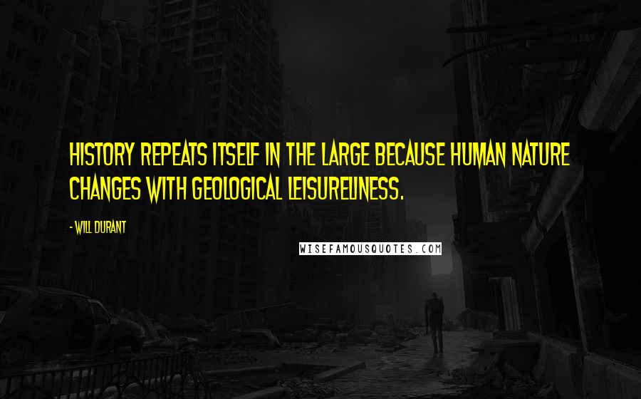 Will Durant Quotes: History repeats itself in the large because human nature changes with geological leisureliness.