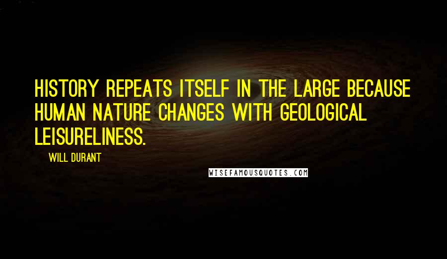 Will Durant Quotes: History repeats itself in the large because human nature changes with geological leisureliness.