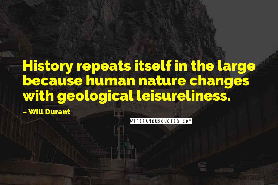 Will Durant Quotes: History repeats itself in the large because human nature changes with geological leisureliness.