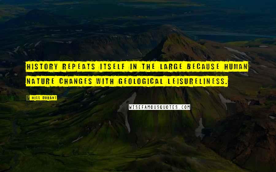 Will Durant Quotes: History repeats itself in the large because human nature changes with geological leisureliness.