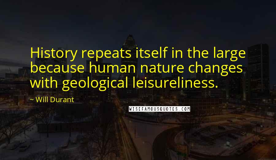 Will Durant Quotes: History repeats itself in the large because human nature changes with geological leisureliness.