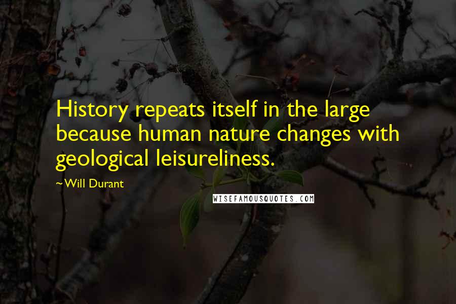 Will Durant Quotes: History repeats itself in the large because human nature changes with geological leisureliness.