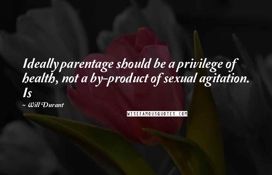 Will Durant Quotes: Ideally parentage should be a privilege of health, not a by-product of sexual agitation. Is