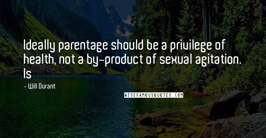 Will Durant Quotes: Ideally parentage should be a privilege of health, not a by-product of sexual agitation. Is