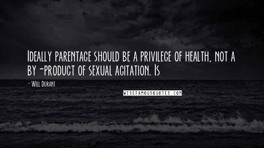 Will Durant Quotes: Ideally parentage should be a privilege of health, not a by-product of sexual agitation. Is